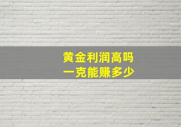 黄金利润高吗 一克能赚多少